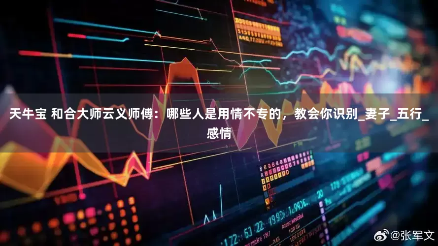 天牛宝 和合大师云义师傅：哪些人是用情不专的，教会你识别_妻子_五行_感情