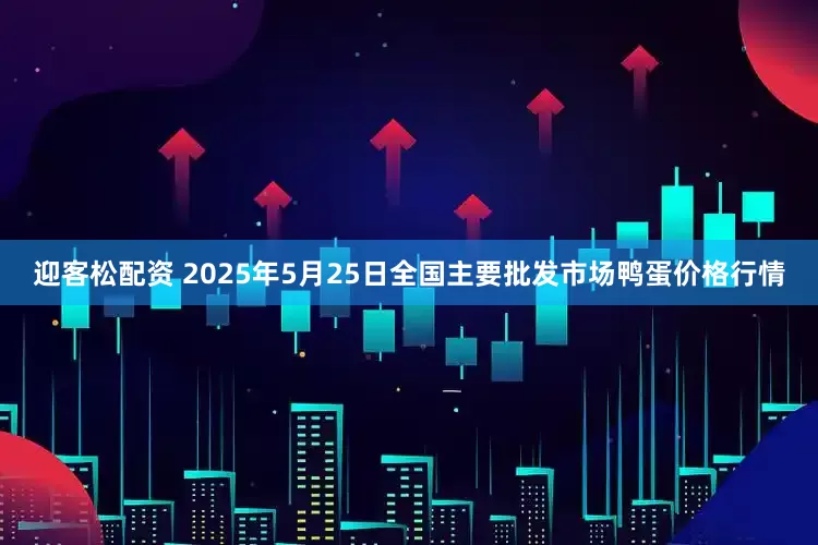 迎客松配资 2025年5月25日全国主要批发市场鸭蛋价格行情