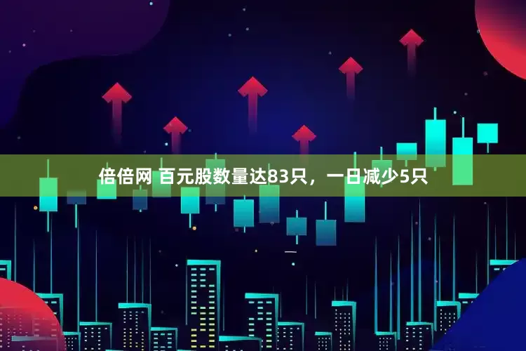 倍倍网 百元股数量达83只，一日减少5只