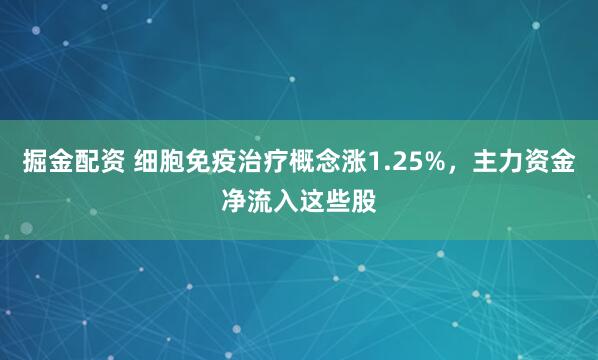 掘金配资 细胞免疫治疗概念涨1.25%，主力资金净流入这些股