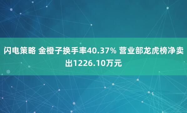 闪电策略 金橙子换手率40.37% 营业部龙虎榜净卖出1226.10万元