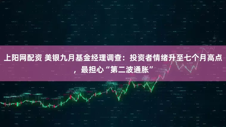 上阳网配资 美银九月基金经理调查：投资者情绪升至七个月高点，最担心“第二波通胀”