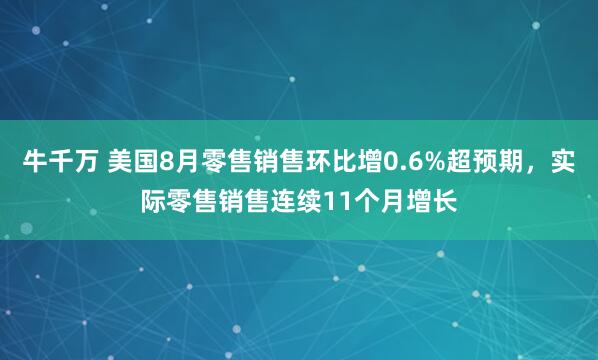 牛千万 美国8月零售销售环比增0.6%超预期，实际零售销售连续11个月增长