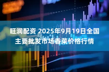 旺润配资 2025年9月19日全国主要批发市场香菜价格行情