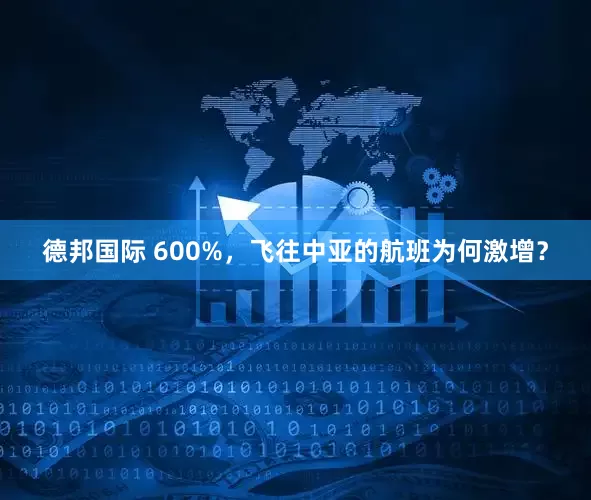 德邦国际 600%，飞往中亚的航班为何激增？