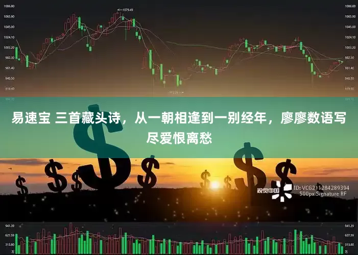 易速宝 三首藏头诗，从一朝相逢到一别经年，廖廖数语写尽爱恨离愁