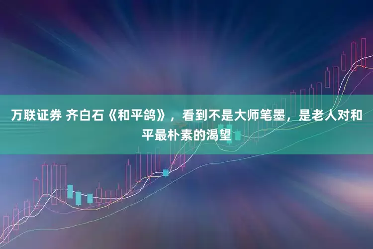 万联证券 齐白石《和平鸽》，看到不是大师笔墨，是老人对和平最朴素的渴望
