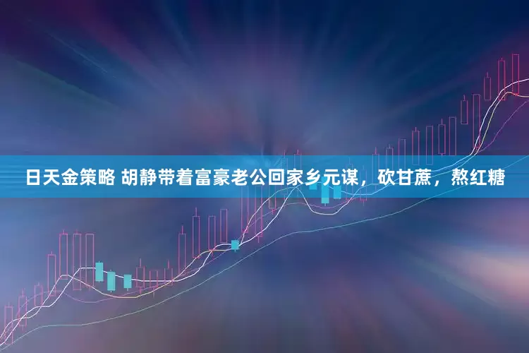 日天金策略 胡静带着富豪老公回家乡元谋，砍甘蔗，熬红糖