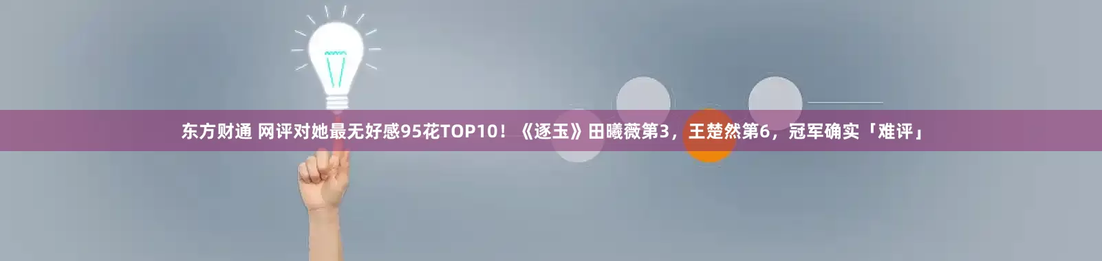 东方财通 网评对她最无好感95花TOP10！《逐玉》田曦薇第3，王楚然第6，冠军确实「难评」